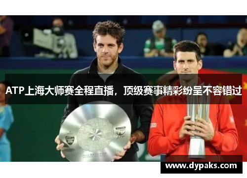 ATP上海大师赛全程直播，顶级赛事精彩纷呈不容错过