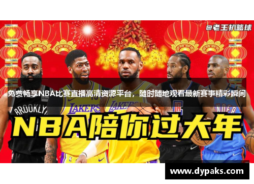 免费畅享NBA比赛直播高清资源平台，随时随地观看最新赛事精彩瞬间